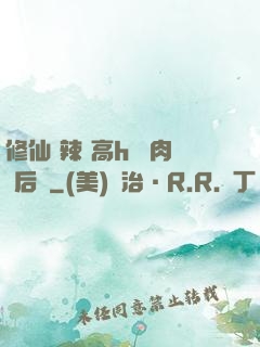 修仙 辣 高h 濃肉 后宮